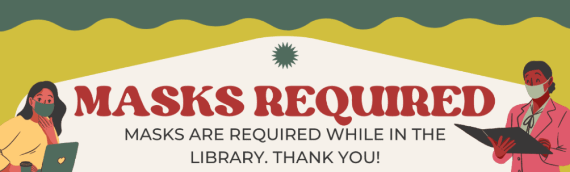 Masks Required while in the library. Thank you!