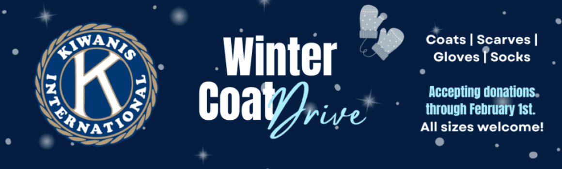 Kiwanis Winter Coat Drive All sizes of coats, gloves, hats, scarves, or socks are welcome. Accepting donations through February 1st